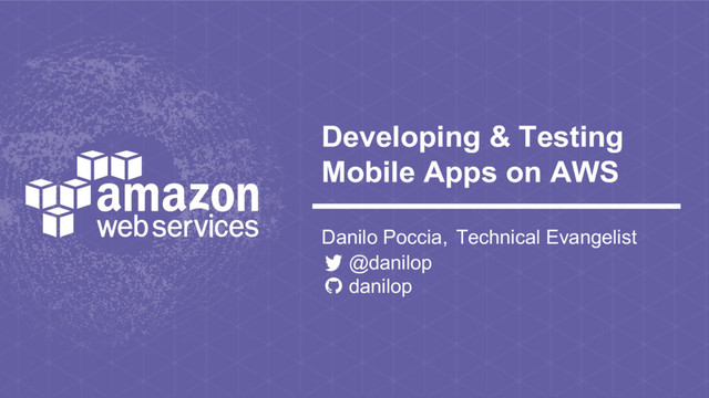 Developing & Testing
Mobile Apps on AWS
Danilo Poccia, Technical Evangelist
@danilop
danilop
