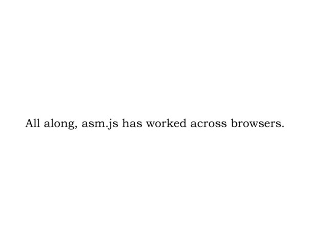 All along, asm.js has worked across browsers.
