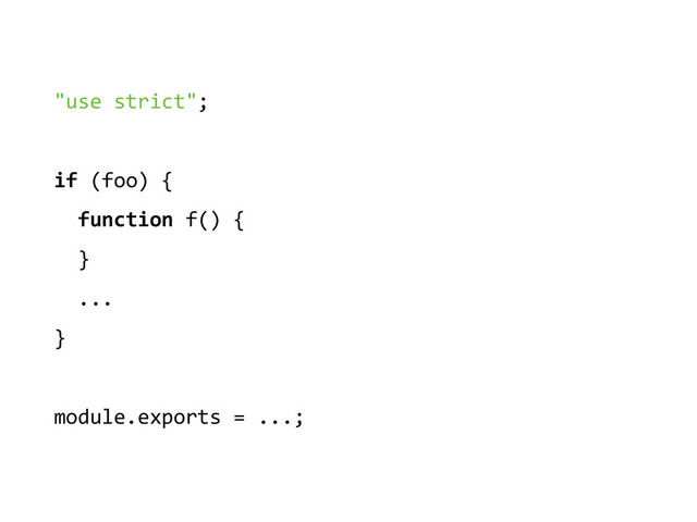 "use	  strict";	  
!
if	  (foo)	  {	  
	  	  function	  f()	  {	  
	  	  }	  
	  	  ...	  
}	  
!
module.exports	  =	  ...;
