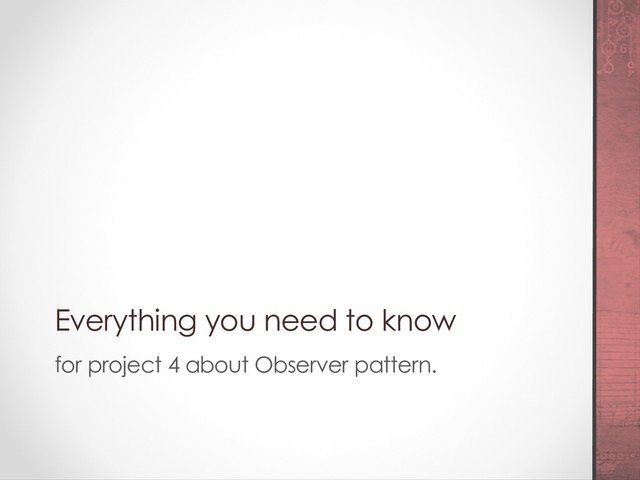 Everything you need to know
for project 4 about Observer pattern.
