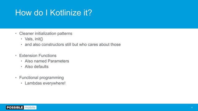 How do I Kotlinize it?
• Cleaner initialization patterns
• Vals, init{}
• and also constructors still but who cares about those
• Extension Functions
• Also named Parameters
• Also defaults
• Functional programming
• Lambdas everywhere!
!4
