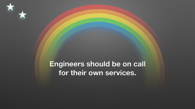 Engineers should be on call
for their own services.
