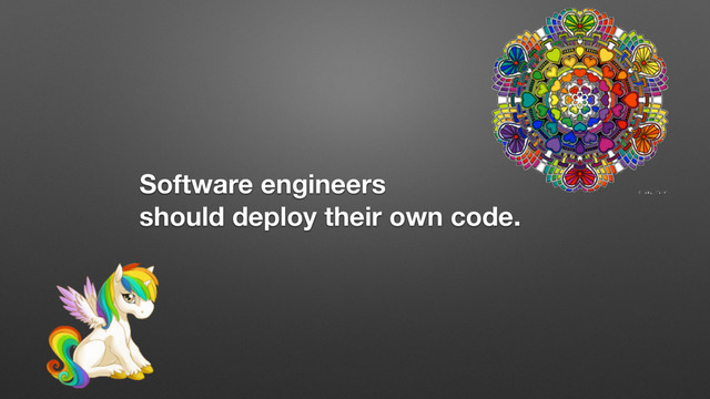 Software engineers
should deploy their own code.
