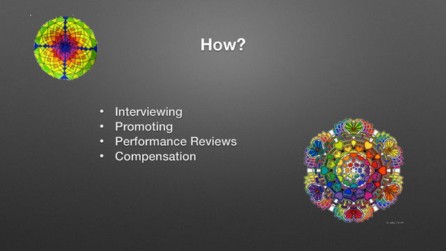 • Interviewing
• Promoting
• Performance Reviews
• Compensation
How?
