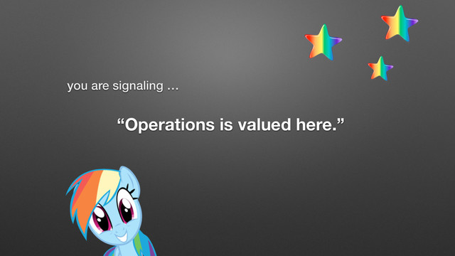 “Operations is valued here.”
you are signaling …
