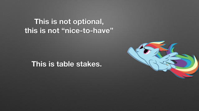 This is not optional,
this is not “nice-to-have”
This is table stakes.
