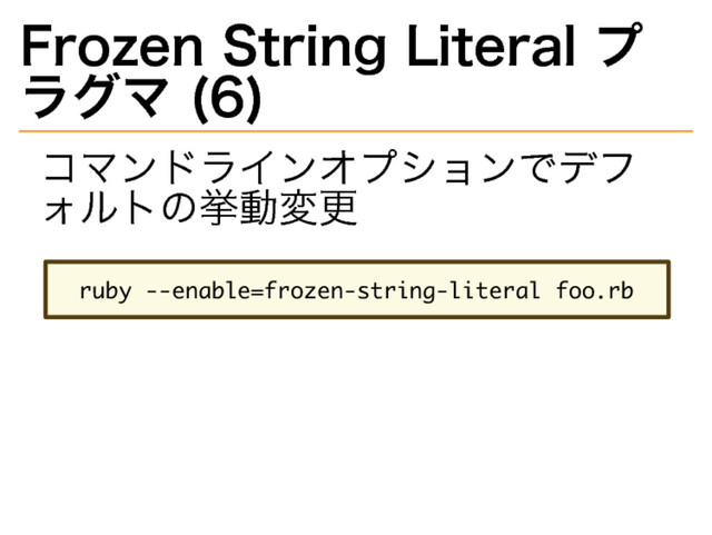 Frozen�
String�
Literal�
プ
ラグマ�
(6)
コマンドラインオプションでデフ
ォルトの挙動変更
������������������������������������������
