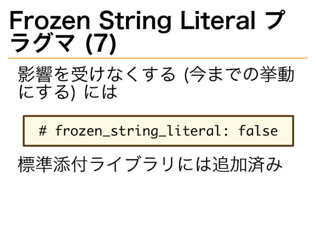 Frozen�
String�
Literal�
プ
ラグマ�
(7)
影響を受けなくする�
(今までの挙動
にする)�
には
������������������������������
標準添付ライブラリには追加済み
