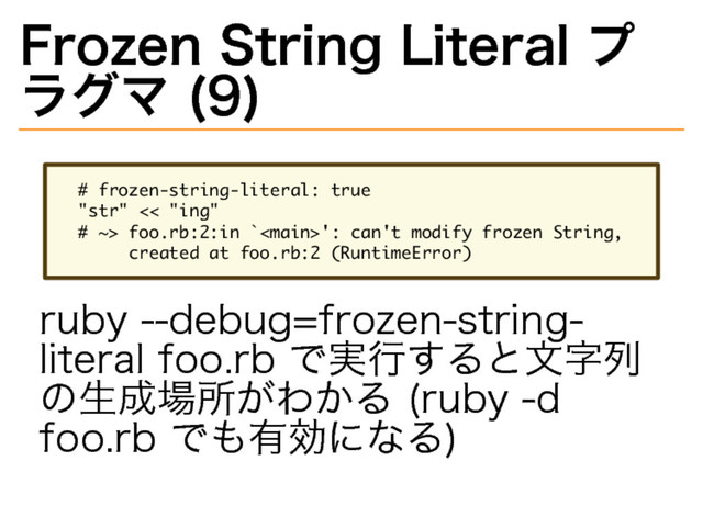 Frozen�
String�
Literal�
プ
ラグマ�
(9)
�����������������������������
��������������
������������������������������������������������������
���������������������������������������
ruby�
--debug=frozen-string-
literal�
foo.rb�
で実⾏すると⽂字列
の⽣成場所がわかる�
(ruby�
-d�
foo.rb�
でも有効になる)
