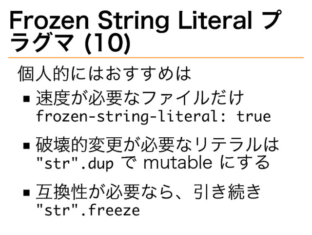 Frozen�
String�
Literal�
プ
ラグマ�
(10)
個⼈的にはおすすめは
速度が必要なファイルだけ�
���������������������������
破壊的変更が必要なリテラルは�
����������
で�
mutable�
にする
互換性が必要なら、引き続き�
������������
