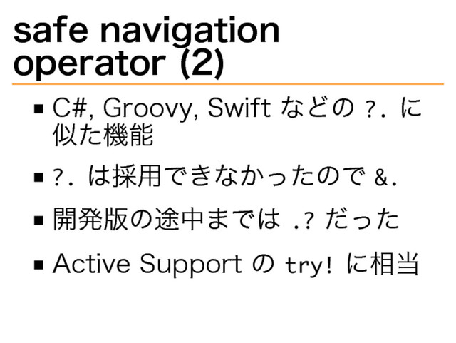 safe�
navigation�
operator�
(2)
C#,�
Groovy,�
Swift�
などの�
���
に
似た機能
���
は採用できなかったので�
��
開発版の途中までは�
���
だった
Active�
Support�
の�
�����
に相当
