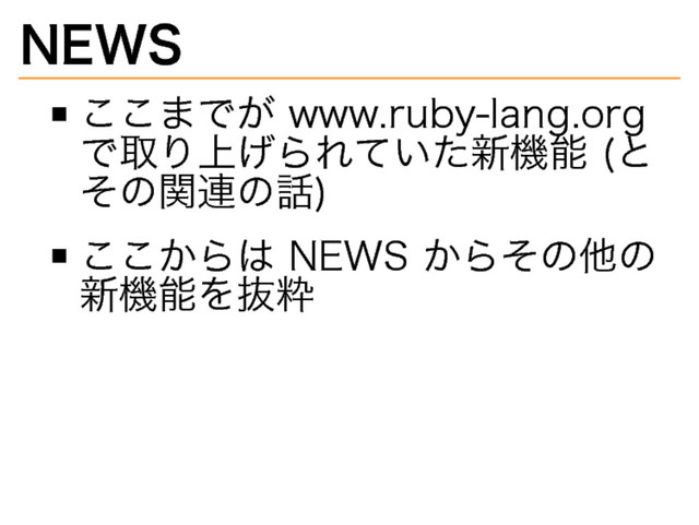 NEWS
ここまでが�
www.ruby-lang.org�
で取り上げられていた新機能�
(と
その関連の話)
ここからは�
NEWS�
からその他の
新機能を抜粋
