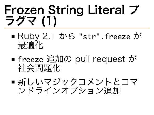 Frozen�
String�
Literal�
プ
ラグマ�
(1)
Ruby�
2.1�
から�
�������������
が
最適化
�������
追加の�
pull�
request�
が
社会問題化
新しいマジックコメントとコマ
ンドラインオプション追加
