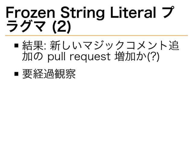 Frozen�
String�
Literal�
プ
ラグマ�
(2)
結果:�
新しいマジックコメント追
加の�
pull�
request�
増加か(?)
要経過観察
