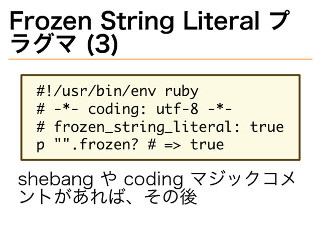 Frozen�
String�
Literal�
プ
ラグマ�
(3)
�������������������
�����������������������
�����������������������������
����������������������
shebang�
や�
coding�
マジックコメ
ントがあれば、その後
