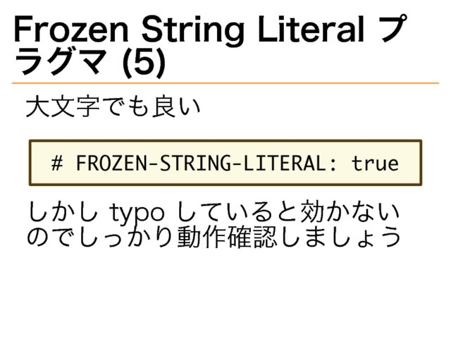Frozen�
String�
Literal�
プ
ラグマ�
(5)
大⽂字でも良い
�����������������������������
しかし�
typo�
していると効かない
のでしっかり動作確認しましょう

