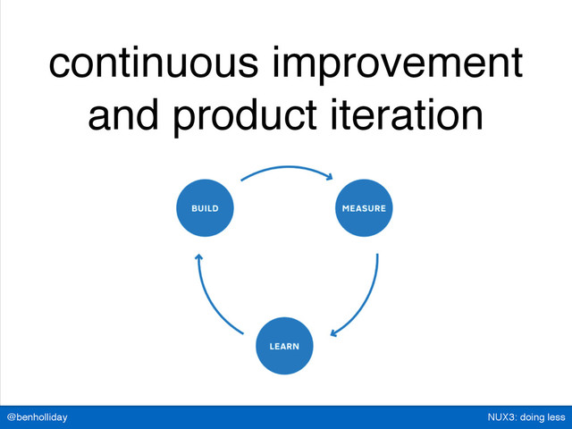 NUX3: doing less
@benholliday
continuous improvement
and product iteration
