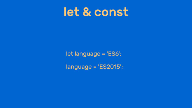 let & const
let language = 'ES6';
language = 'ES2015';
