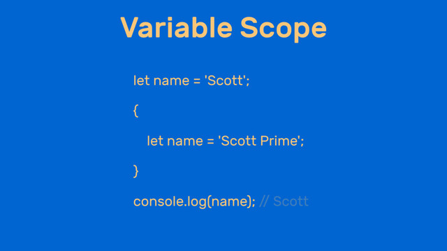 Variable Scope
let name = 'Scott';
{
let name = 'Scott Prime';
}
console.log(name); /
/ Scott
