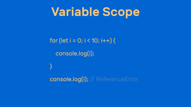 Variable Scope
for (let i = 0; i < 10; i++) {
console.log(i);
}
console.log(i); /
/ ReferenceError
