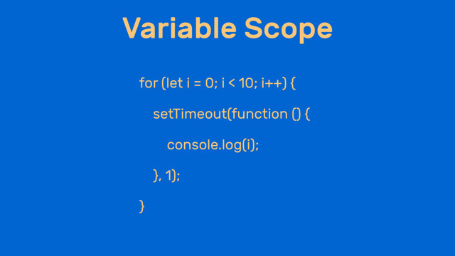 Variable Scope
for (let i = 0; i < 10; i++) {
setTimeout(function () {
console.log(i);
}, 1);
}
