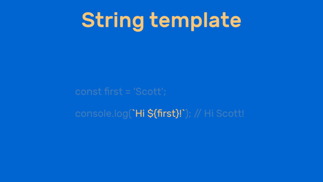 String template
const ﬁrst = 'Scott';
console.log(`Hi ${ﬁrst}!`); /
/ Hi Scott!
