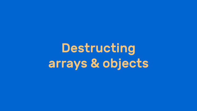 Destructing
arrays & objects
