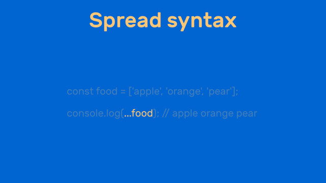 Spread syntax
const food = ['apple', 'orange', 'pear'];
console.log(...food); /
/ apple orange pear
