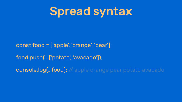 Spread syntax
const food = ['apple', 'orange', 'pear'];
food.push(...['potato', 'avacado']);
console.log(…food); /
/ apple orange pear potato avacado
