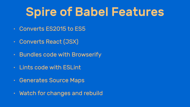 Spire of Babel Features
• Converts ES2015 to ES5
• Converts React (JSX)
• Bundles code with Browserify
• Lints code with ESLint
• Generates Source Maps
• Watch for changes and rebuild
