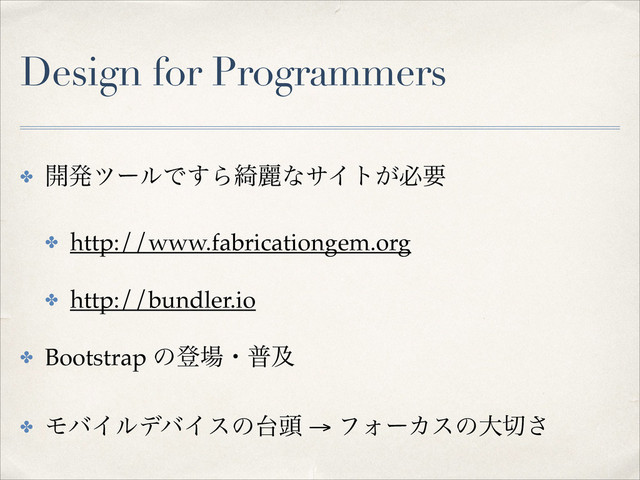 Design for Programmers
✤ ։ൃπʔϧͰ͢Β៉ྷͳαΠτ͕ඞཁ!
✤ http://www.fabricationgem.org!
✤ http://bundler.io!
✤ Bootstrap ͷొ৔ɾීٴ!
✤ ϞόΠϧσόΠεͷ୆಄ → ϑΥʔΧεͷେ੾͞

