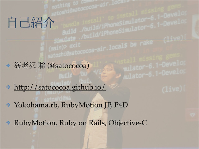 ࣗݾ঺հ
✤ ւ࿝୔ ૱ (@satococoa)!
✤ http://satococoa.github.io/!
✤ Yokohama.rb, RubyMotion JP, P4D!
✤ RubyMotion, Ruby on Rails, Objective-C
