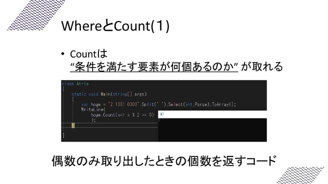 WhereとCount(１)
• Countは
“条件を満たす要素が何個あるのか” が取れる
偶数のみ取り出したときの個数を返すコード
