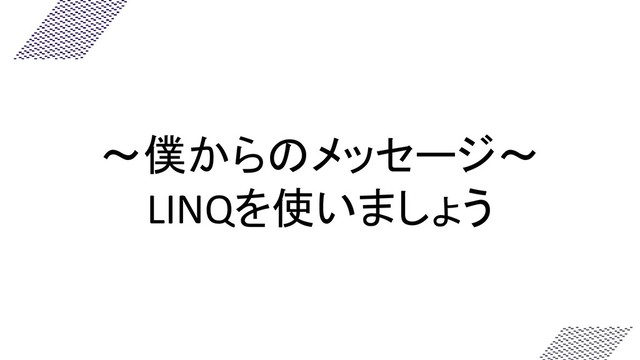～僕からのメッセージ～
LINQを使いましょう

