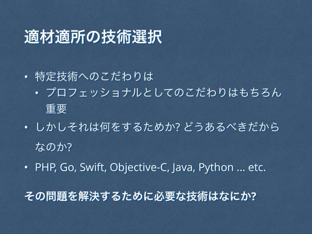 దࡐదॴͷٕज़બ୒
• ಛఆٕज़΁ͷͩ͜ΘΓ͸
• ϓϩϑΣογϣφϧͱͯ͠ͷͩ͜ΘΓ͸΋ͪΖΜ
ॏཁ
• ͔ͦ͠͠Ε͸ԿΛ͢ΔͨΊ͔? Ͳ͏͋Δ΂͖͔ͩΒ
ͳͷ͔?
• PHP, Go, Swift, Objective-C, Java, Python ... etc.
ͦͷ໰୊Λղܾ͢ΔͨΊʹඞཁͳٕज़͸ͳʹ͔?
