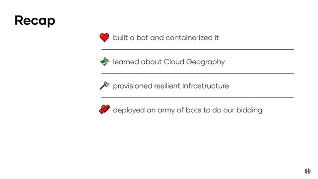 deployed an army of bots to do our bidding
learned about Cloud Geography
provisioned resilient infrastructure
built a bot and containerized it
Recap
