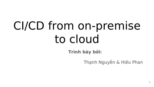 CI/CD from on-premise
to cloud
Trình bày bởi:
Thạnh Nguyễn & Hiếu Phan
1
