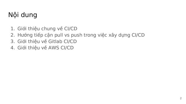 Nội dung
1. Giới thiệu chung về CI/CD
2. Hướng tiếp cận pull vs push trong việc xây dựng CI/CD
3. Giới thiệu về Gitlab CI/CD
4. Giới thiệu về AWS CI/CD
2
