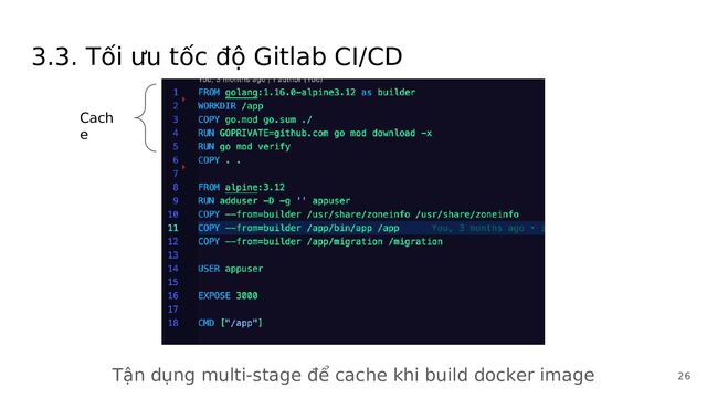 3.3. Tối ưu tốc độ Gitlab CI/CD
Tận dụng multi-stage để cache khi build docker image
Cach
e
26
