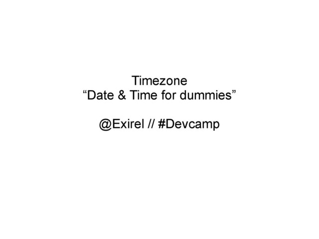 Timezone
“Date & Time for dummies”
@Exirel // #Devcamp
