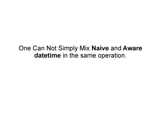 One Can Not Simply Mix Naive and Aware
datetime in the same operation.
