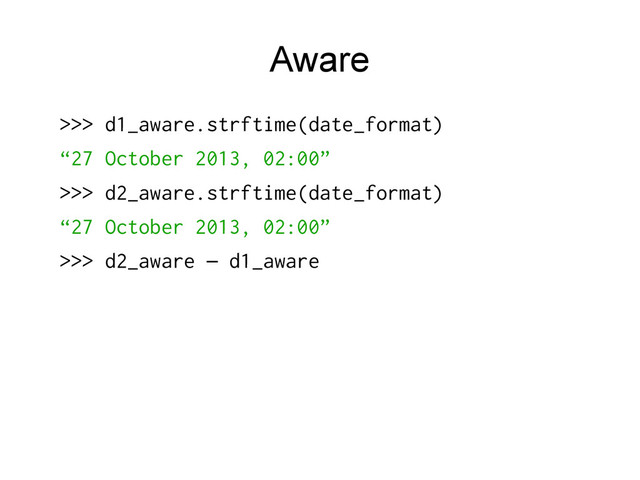 Aware
>>> d1_aware.strftime(date_format)
“27 October 2013, 02:00”
>>> d2_aware.strftime(date_format)
“27 October 2013, 02:00”
>>> d2_aware d1_aware
–
