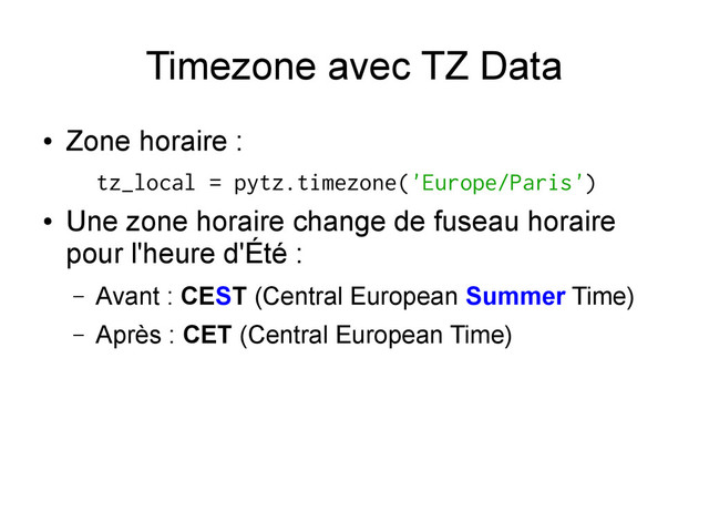 Timezone avec TZ Data
●
Zone horaire :
tz_local = pytz.timezone('Europe/Paris')
●
Une zone horaire change de fuseau horaire
pour l'heure d'Été :
– Avant : CEST (Central European Summer Time)
– Après : CET (Central European Time)
