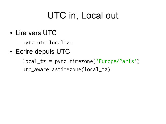UTC in, Local out
●
Lire vers UTC
pytz.utc.localize
●
Ecrire depuis UTC
local_tz = pytz.timezone('Europe/Paris')
utc_aware.astimezone(local_tz)
