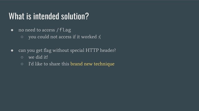 What is intended solution?
●
no need to access
/flag
○
you could not access if it worked :(
●
can you get ﬂag without special HTTP header?
○
we did it!
○
I'd like to share this brand new technique
