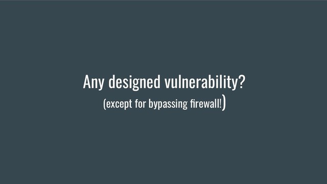 Any designed vulnerability?
(except for bypassing ﬁrewall!)
