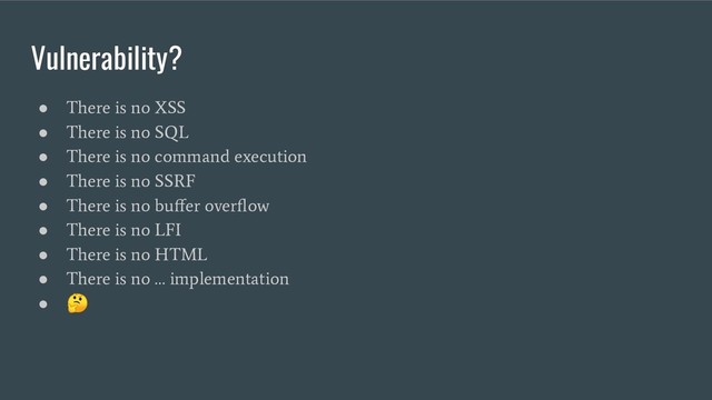Vulnerability?
●
There is no XSS
●
There is no SQL
●
There is no command execution
●
There is no SSRF
●
There is no buﬀer overﬂow
●
There is no LFI
●
There is no HTML
●
There is no … implementation
● 
