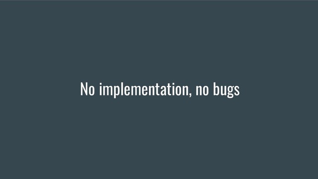 No implementation, no bugs
