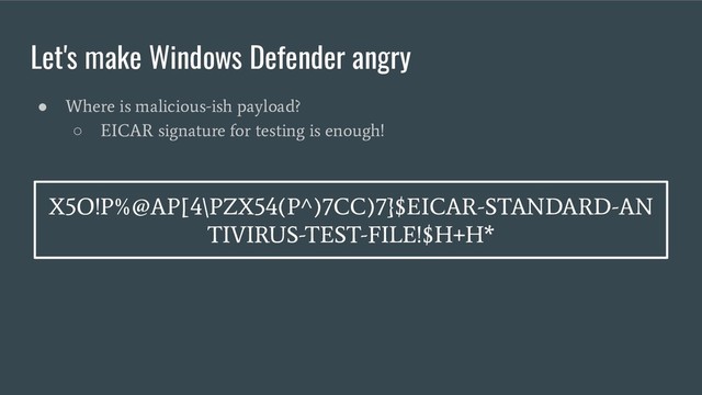 Let's make Windows Defender angry
●
Where is malicious-ish payload?
○
EICAR signature for testing is enough!
X5O!P%@AP[4\PZX54(P^)7CC)7}$EICAR-STANDARD-AN
TIVIRUS-TEST-FILE!$H+H*
