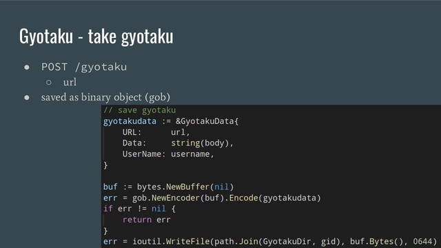 Gyotaku - take gyotaku
● POST /gyotaku
○
url
●
saved as binary object (gob)
